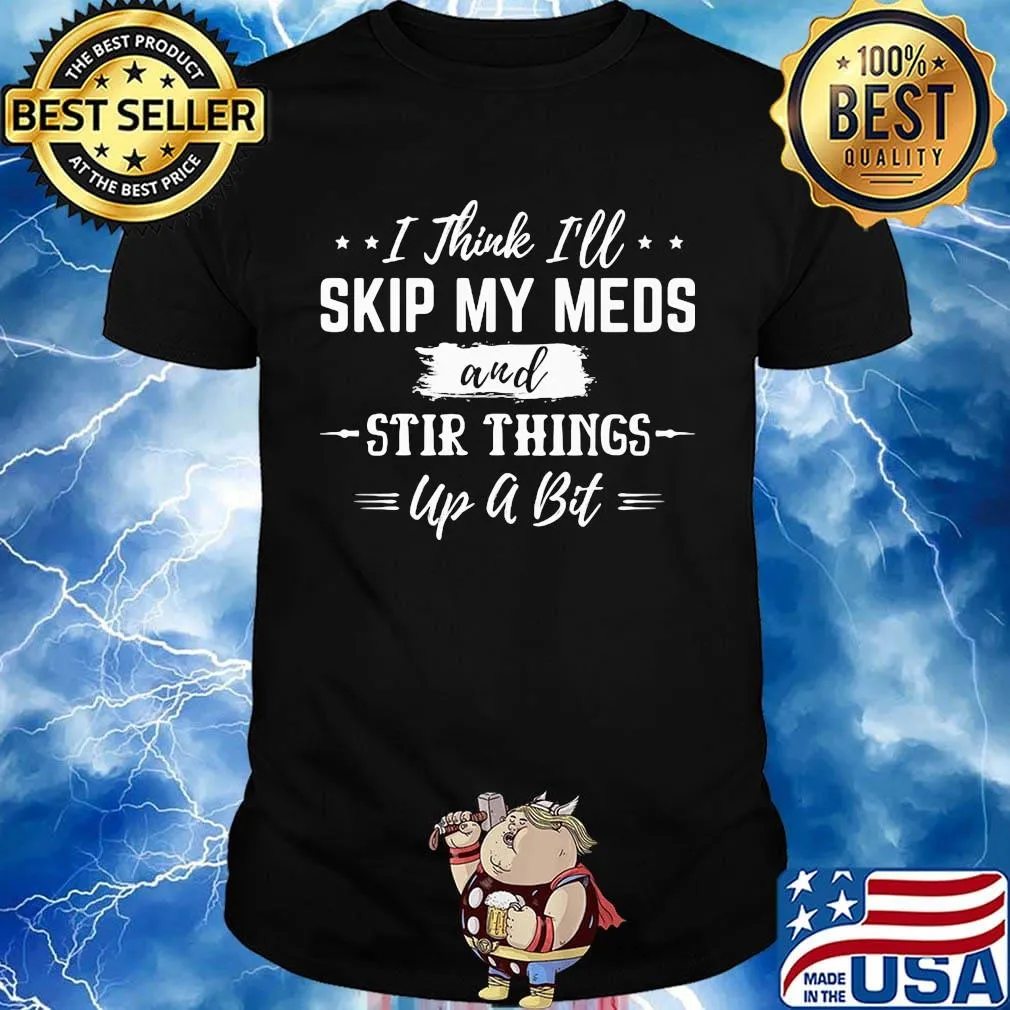 I thick i'll skip my meds and stir things up a bit stars shirt