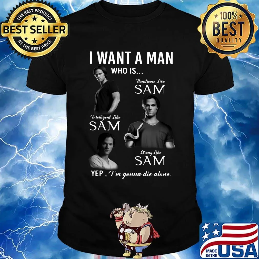 I want a man who is handsome like sam intelligent like sam strong like sam yep i'm gonna die alone shirt