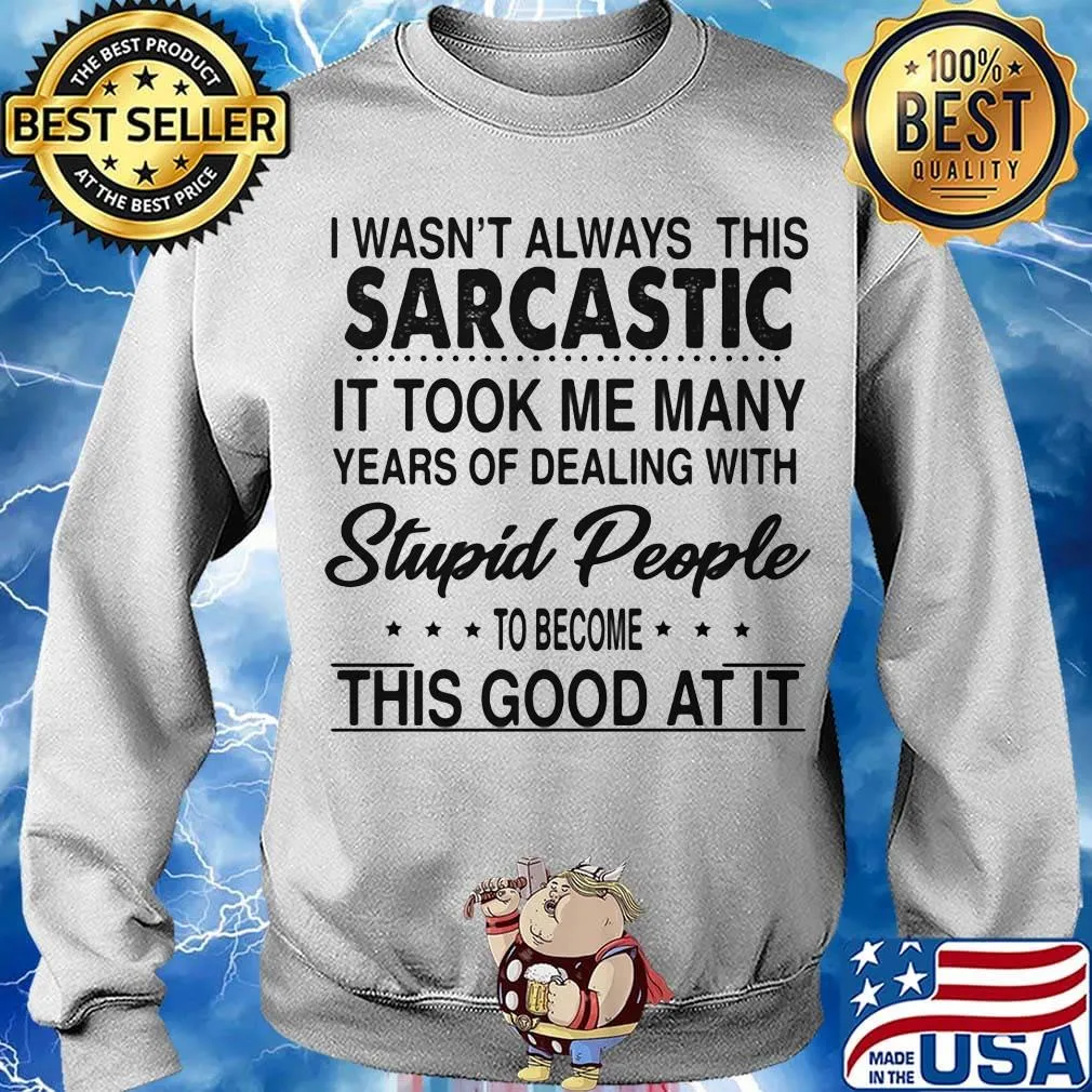 I wasn't always this sarcastic it took me many years of dealing with stupid people to become this good at it s Sweater