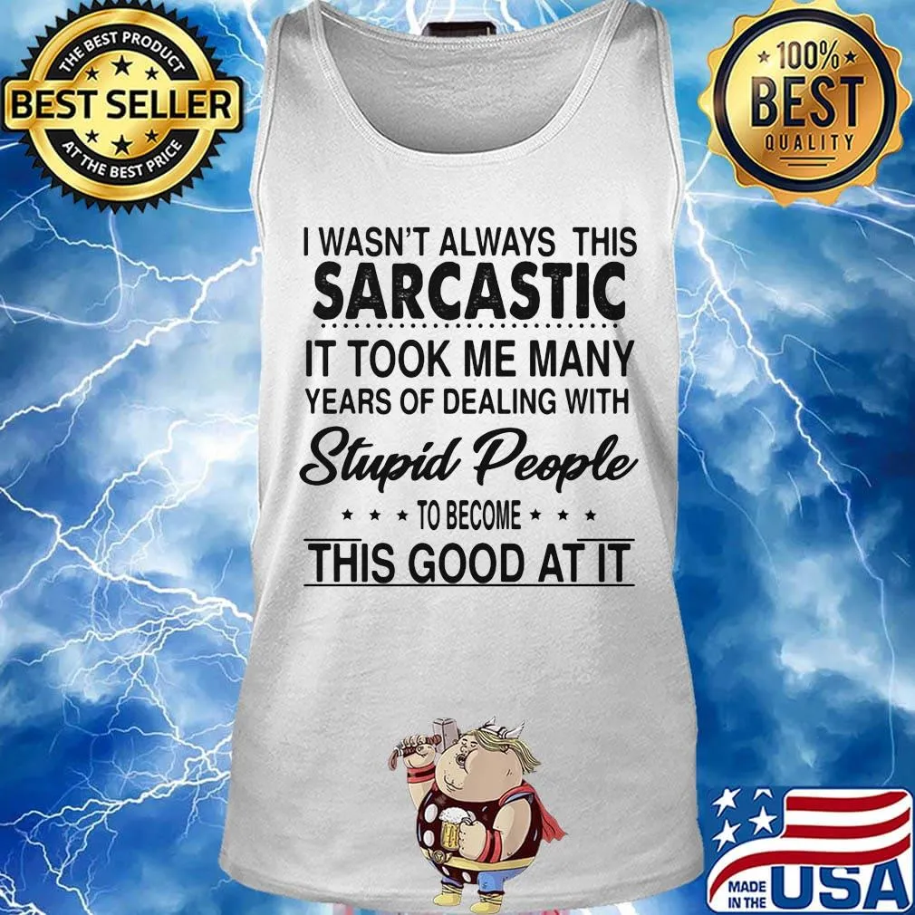 I wasn't always this sarcastic it took me many years of dealing with stupid people to become this good at it s Tank top