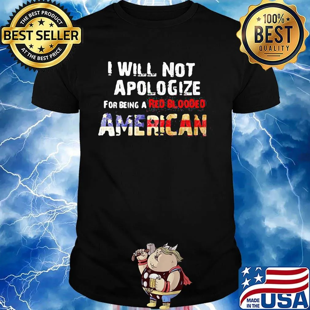 I will not apologize for being a red blooded american flag independence day shirt