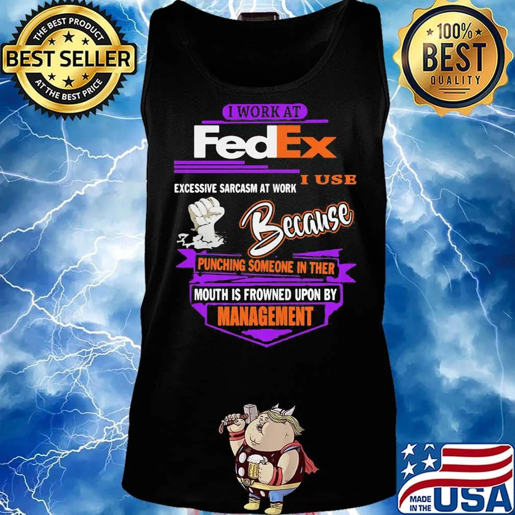 I work at fedex i use excessive sarcasm at work because punching someone in their mouth is frowned upon by management s Tank top