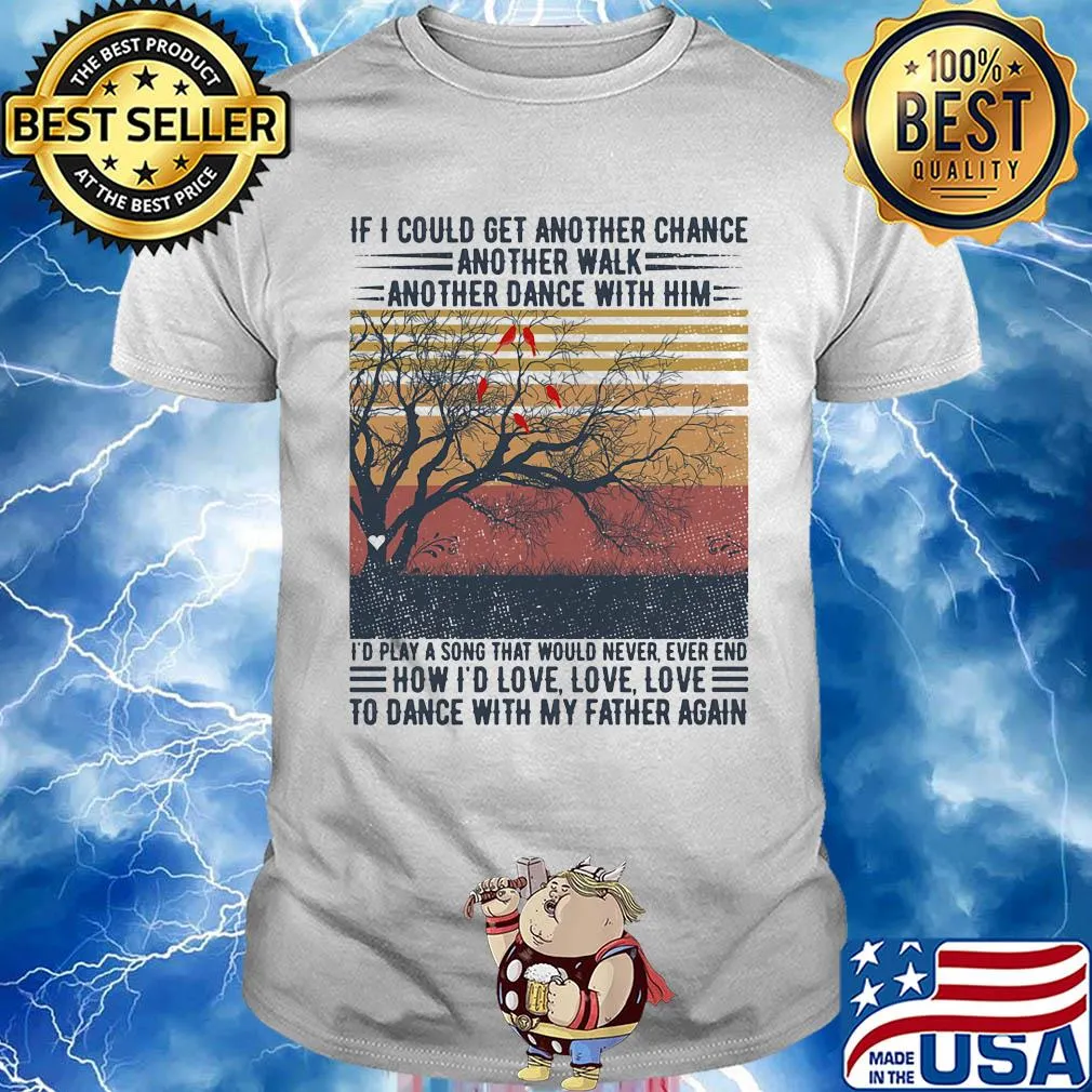 If I could get another chance another walk another dance with him I'd play a song that would never ever end father's day vintage shirt