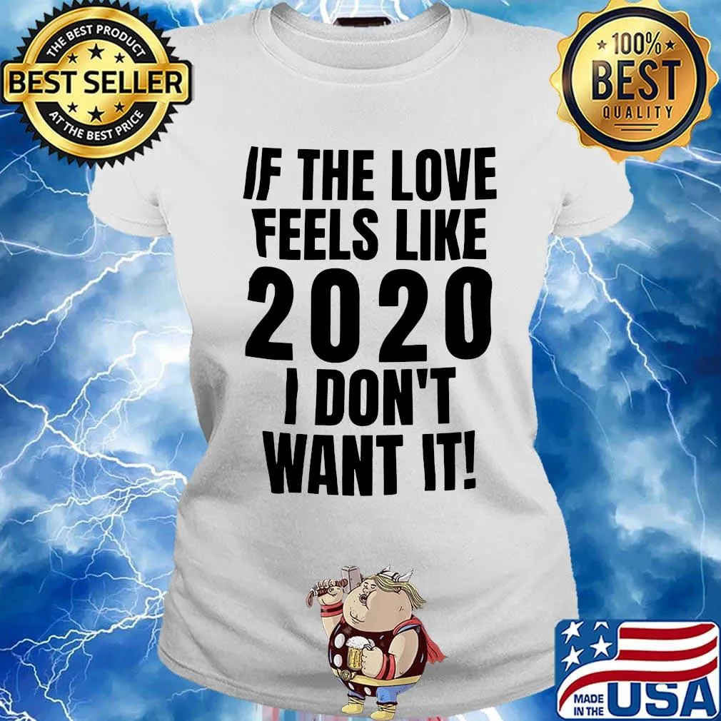 If the love feels like 2020 I don't want it s Ladies tee