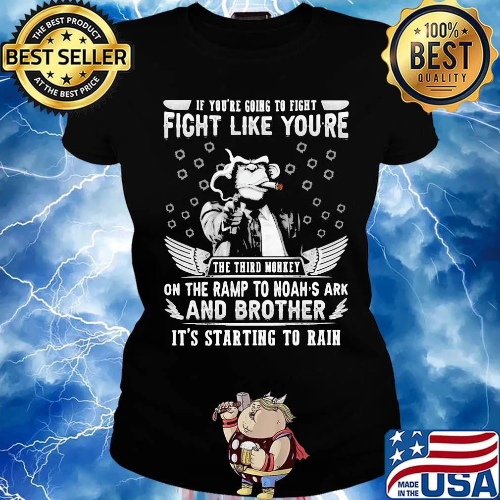if you're going to fight fight like you're the third monkey on the ramp to noah's ark and brother it's starting to rain s Ladies tee