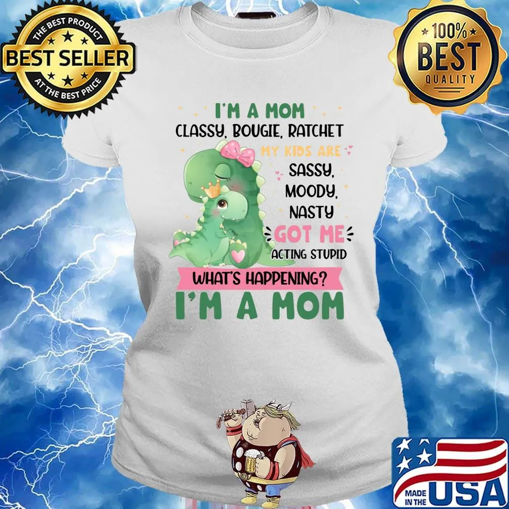 I’m a Mom Classy Bougie Ratchet My Kids Are Sassy Moody Nasty Got Me Acting Stupid What's Happening Funny Mommy Dinosaur Shirt Ladies tee