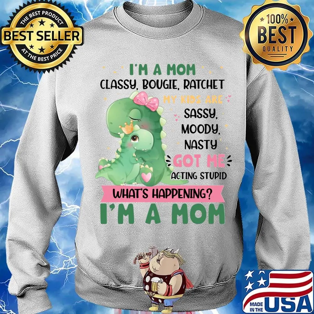 I’m a Mom Classy Bougie Ratchet My Kids Are Sassy Moody Nasty Got Me Acting Stupid What's Happening Funny Mommy Dinosaur Shirt Sweater