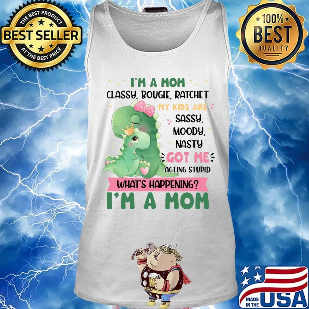 I’m a Mom Classy Bougie Ratchet My Kids Are Sassy Moody Nasty Got Me Acting Stupid What's Happening Funny Mommy Dinosaur Shirt Tank top