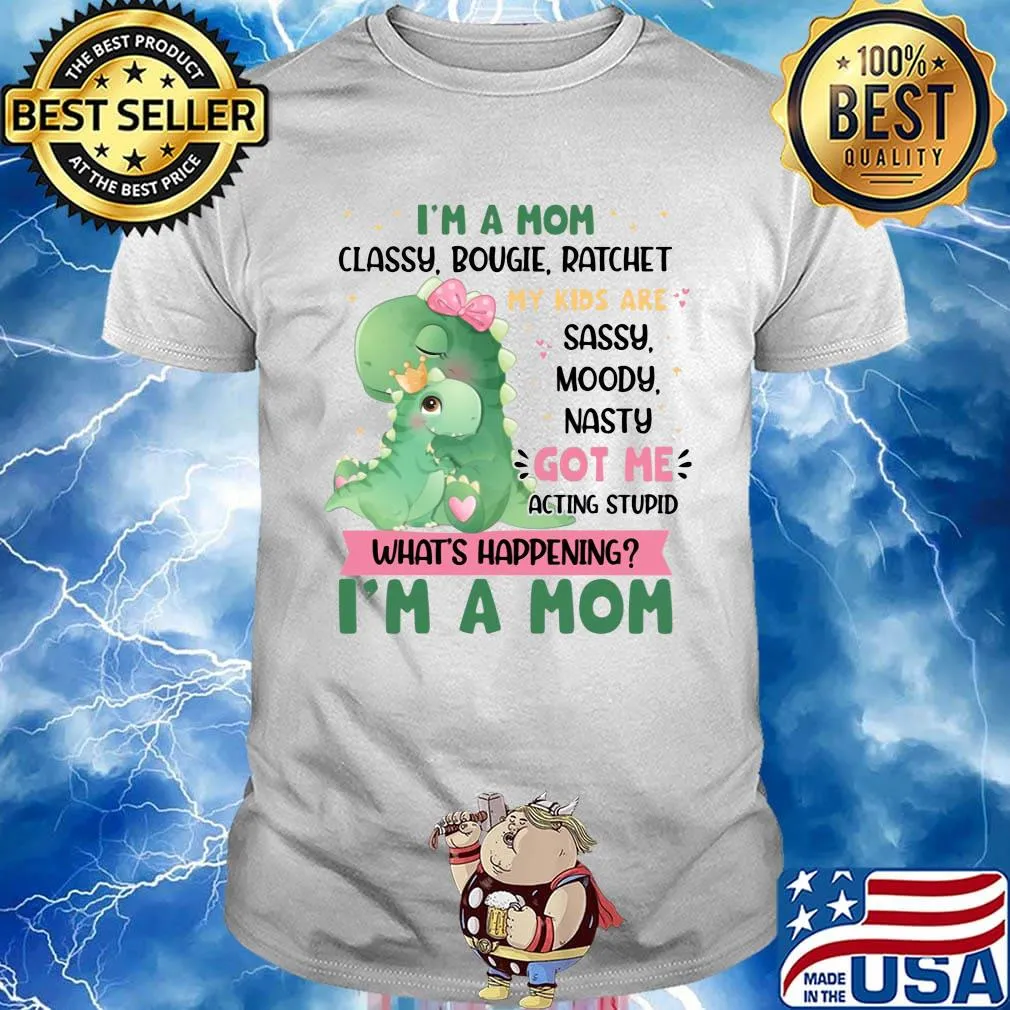 I’m a Mom Classy Bougie Ratchet My Kids Are Sassy Moody Nasty Got Me Acting Stupid What's Happening Funny Mommy Dinosaur Shirt