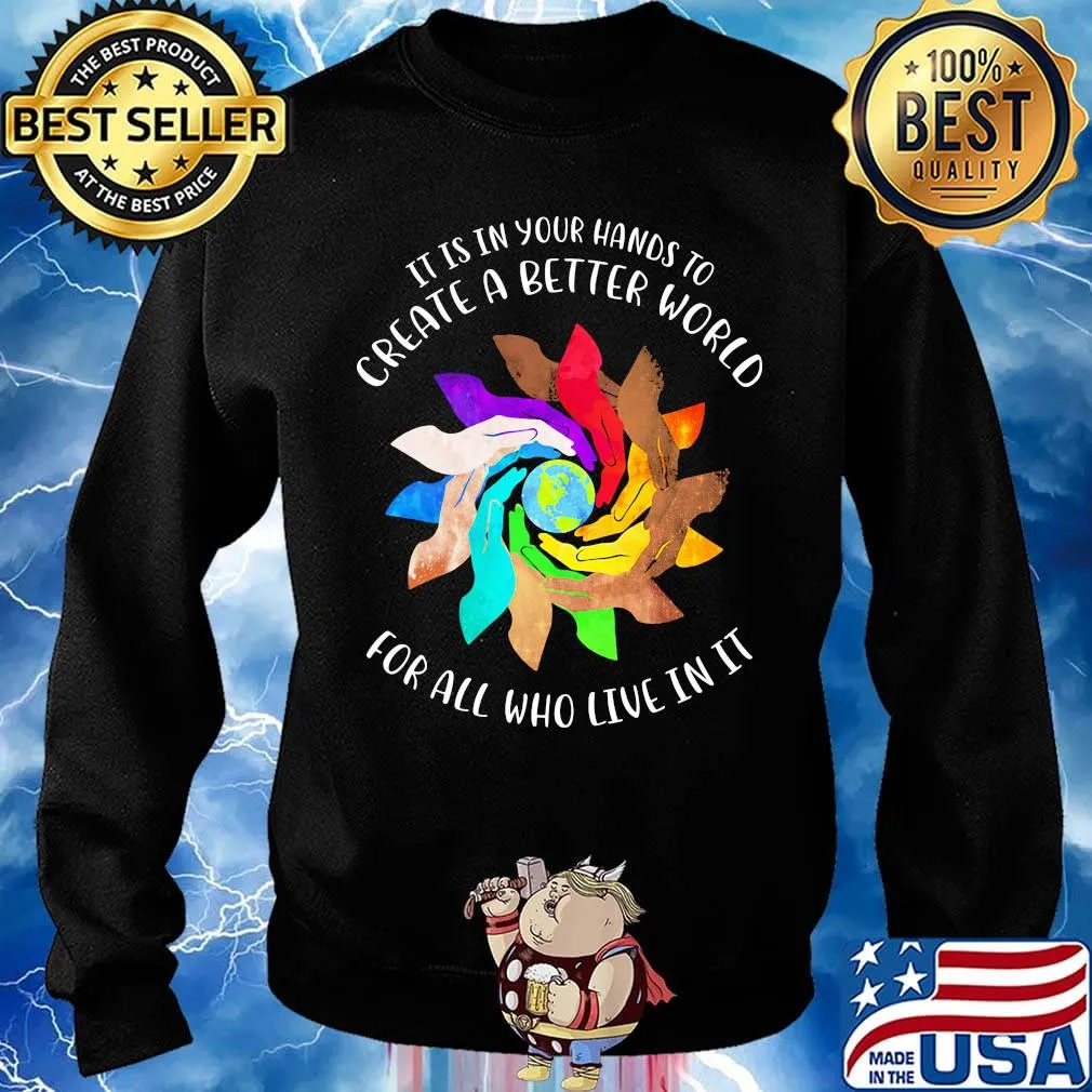 It Is In Your Hands To Create A Better World For All Who Live In It Shirt Sweater