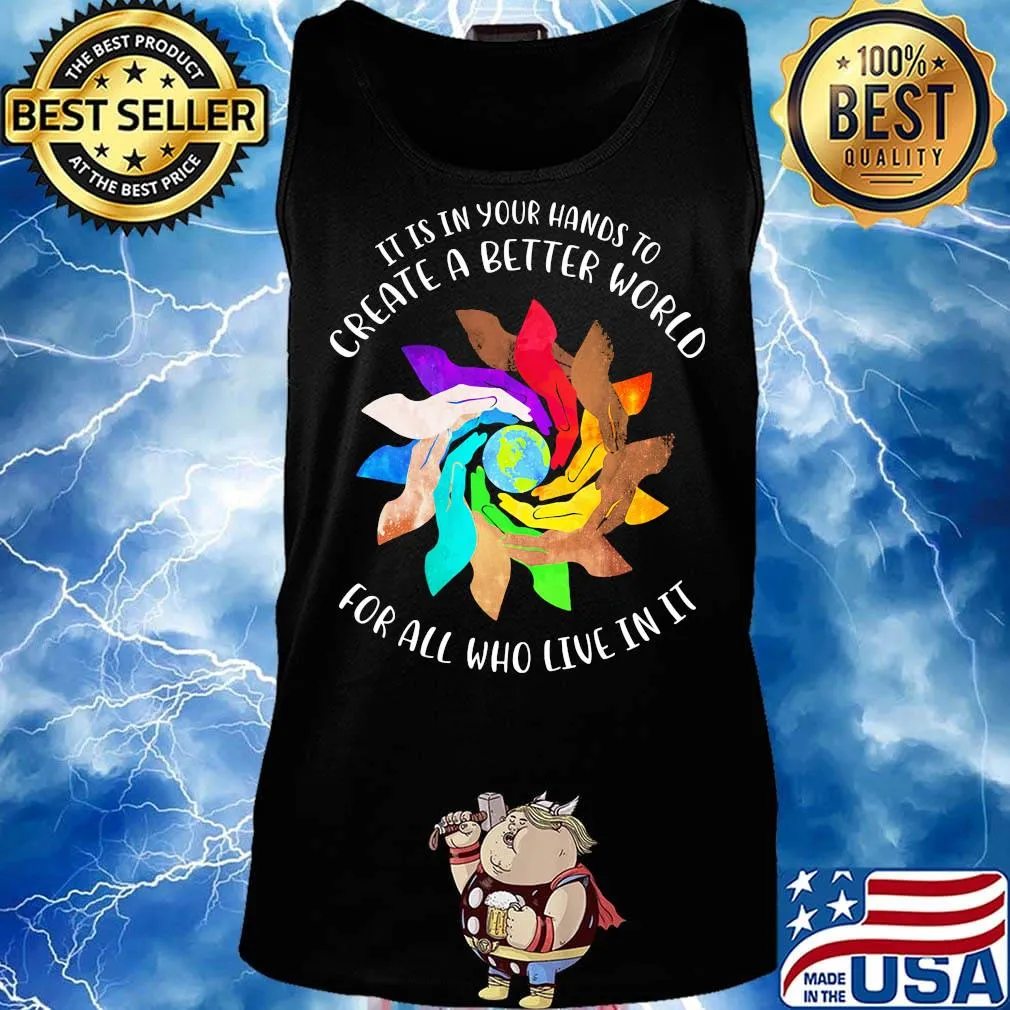 It Is In Your Hands To Create A Better World For All Who Live In It Shirt Tank top