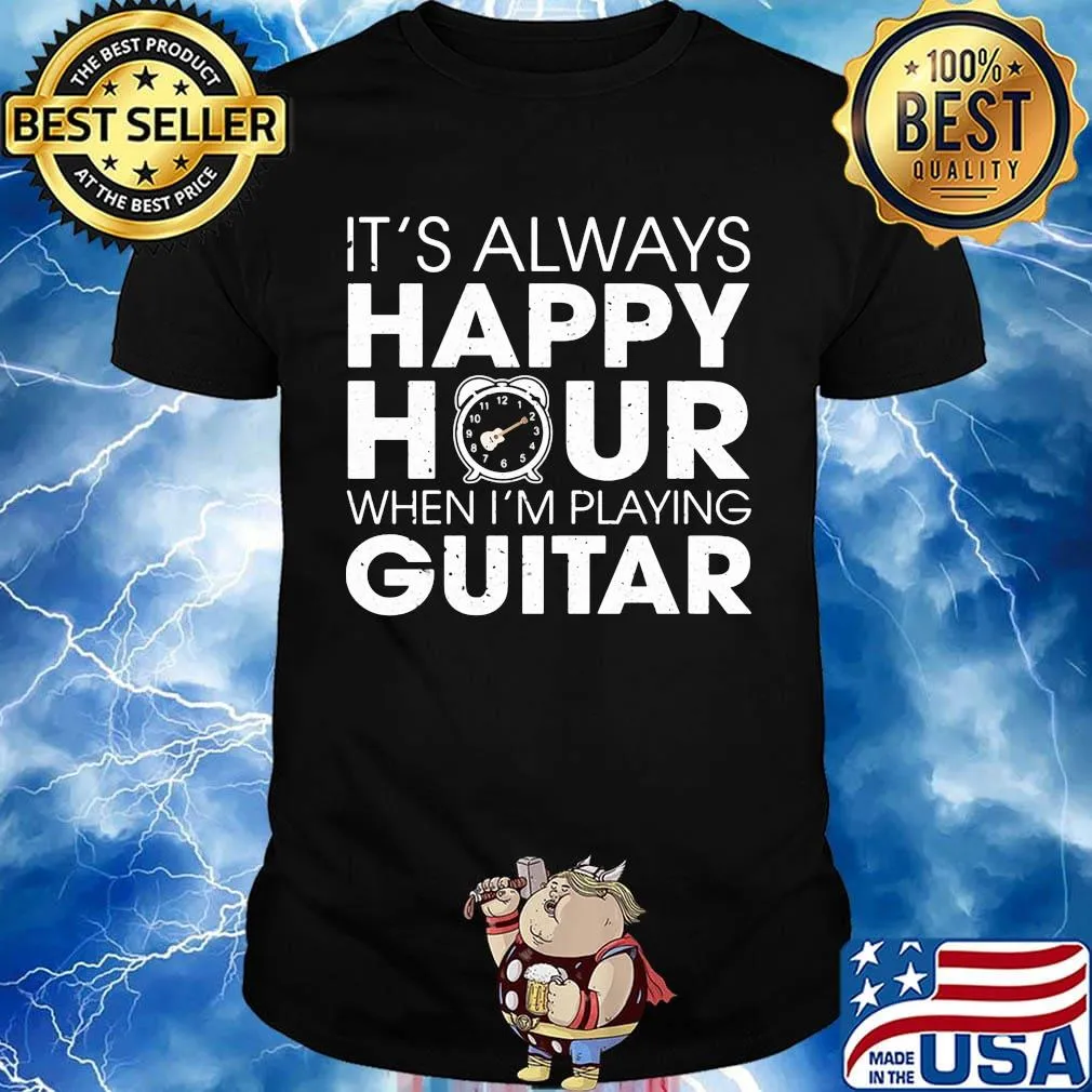 It's Always Happy Hour When I'm Playing Guitar Shirt