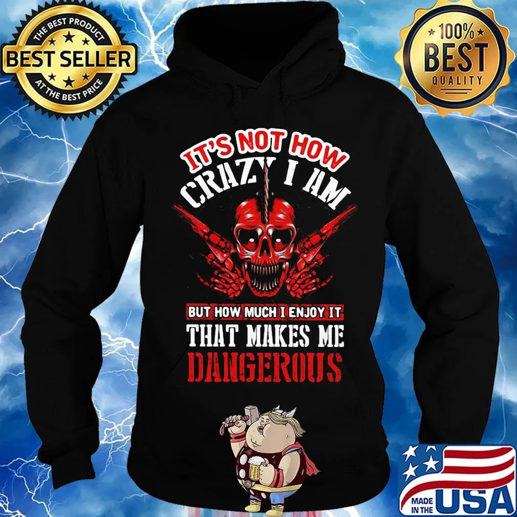 It's Not How Crazy I Am But How Much I Enjoy It That Makes Me Dangerous Skullcap Shirt Hoodie