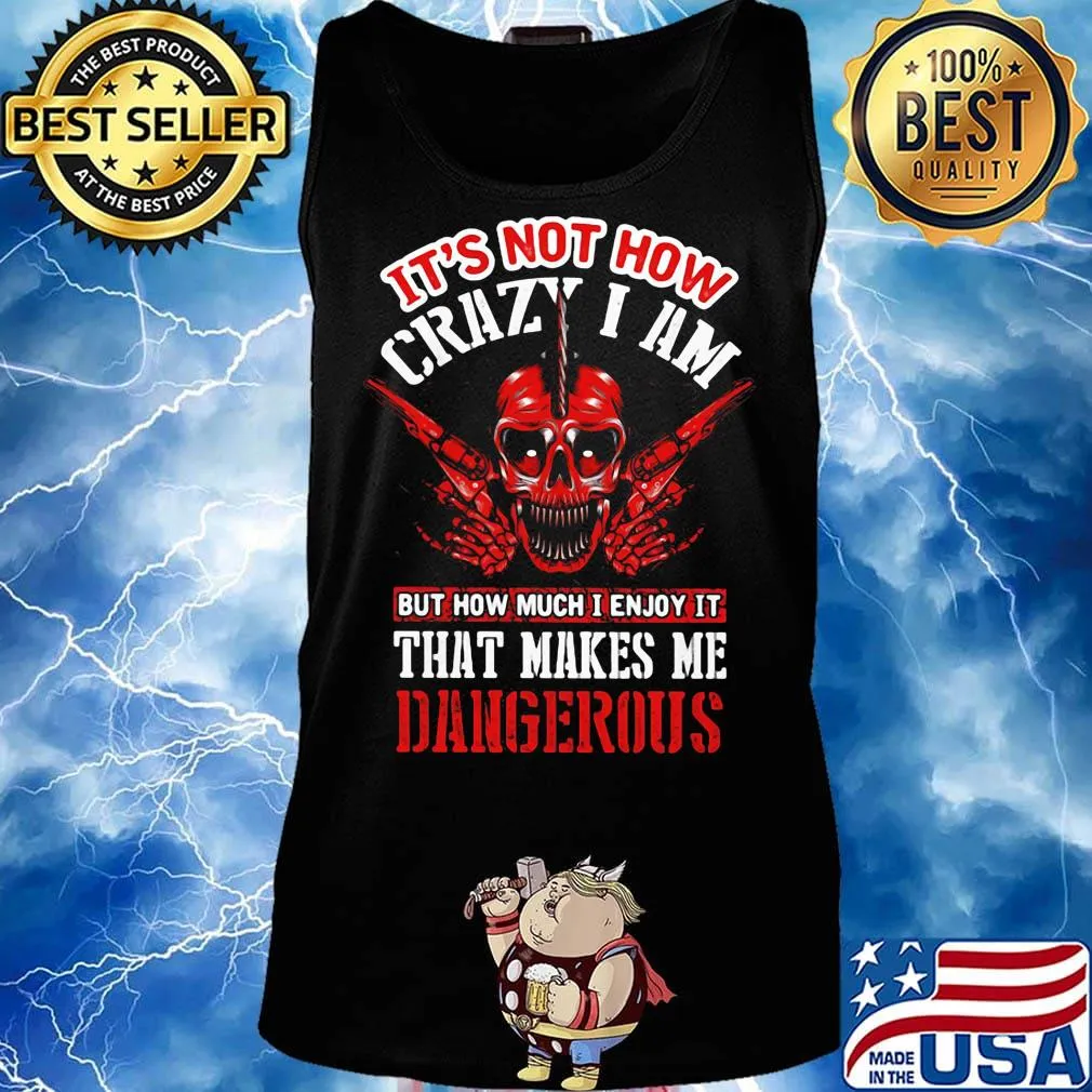 It's Not How Crazy I Am But How Much I Enjoy It That Makes Me Dangerous Skullcap Shirt Tank top