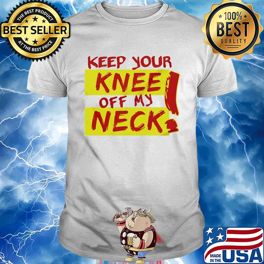 Keep your knee off my neck shirt