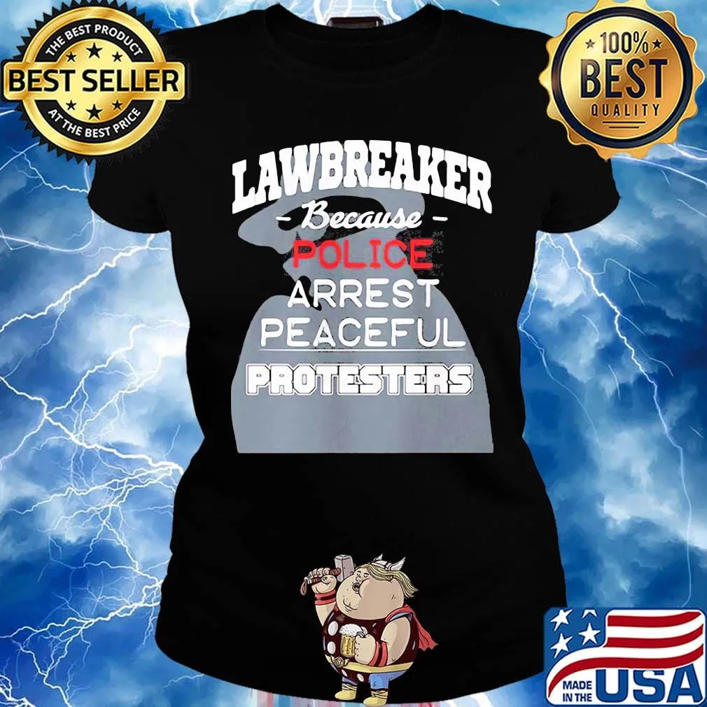 Lawbreaker because police arrest peaceful protesters s Ladies tee