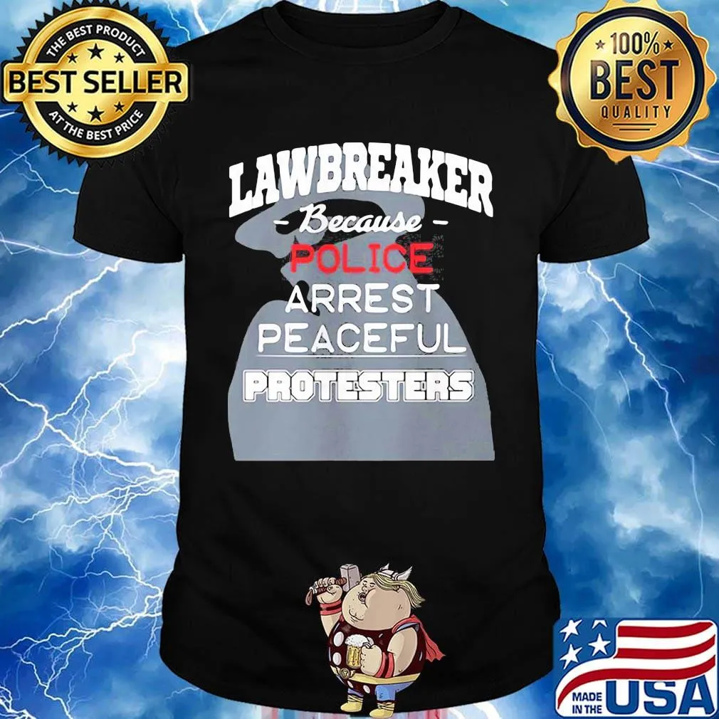 Lawbreaker because police arrest peaceful protesters shirt