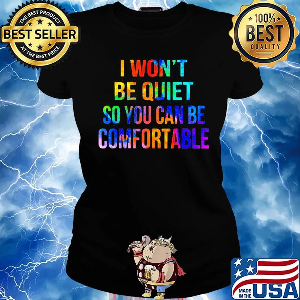 Lgbt i won't be quiet so you can be comfortable s Ladies tee