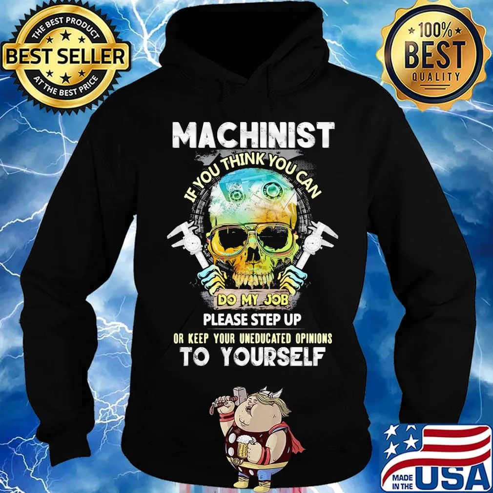 Machinist If You Think You Can Do My Job Please Step Up Or Keep Your Uneducated Opinions To Yourself Skull Shirt Hoodie