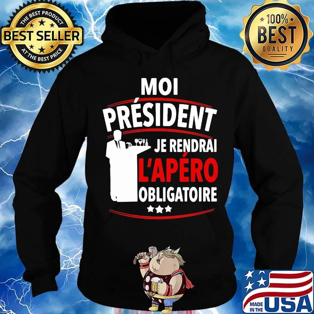 Moi Président Je Rendral L'apéro Obligatoire Shirt Hoodie