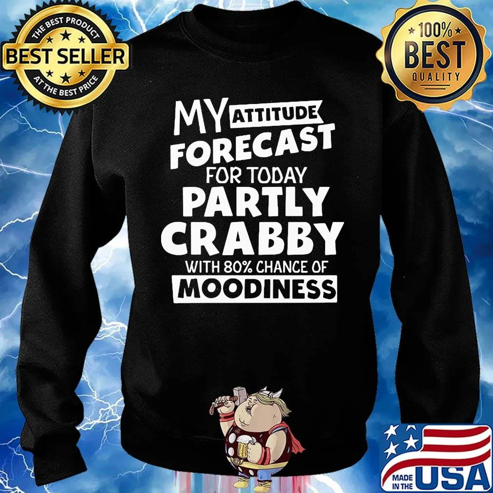 My Attitude Forecast For Today Partly Crabby With 80% Chance Of Moodiness Shirt Sweater