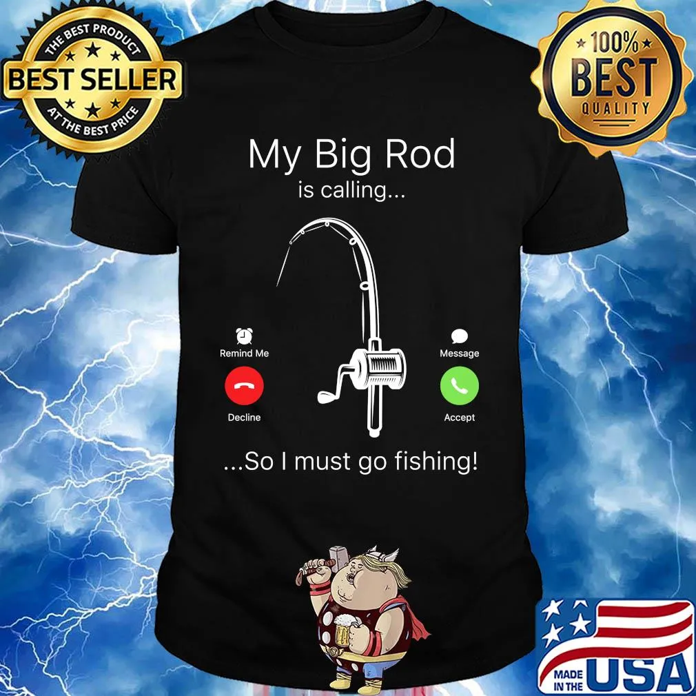 My big rod is calling so I must go fishing shirt