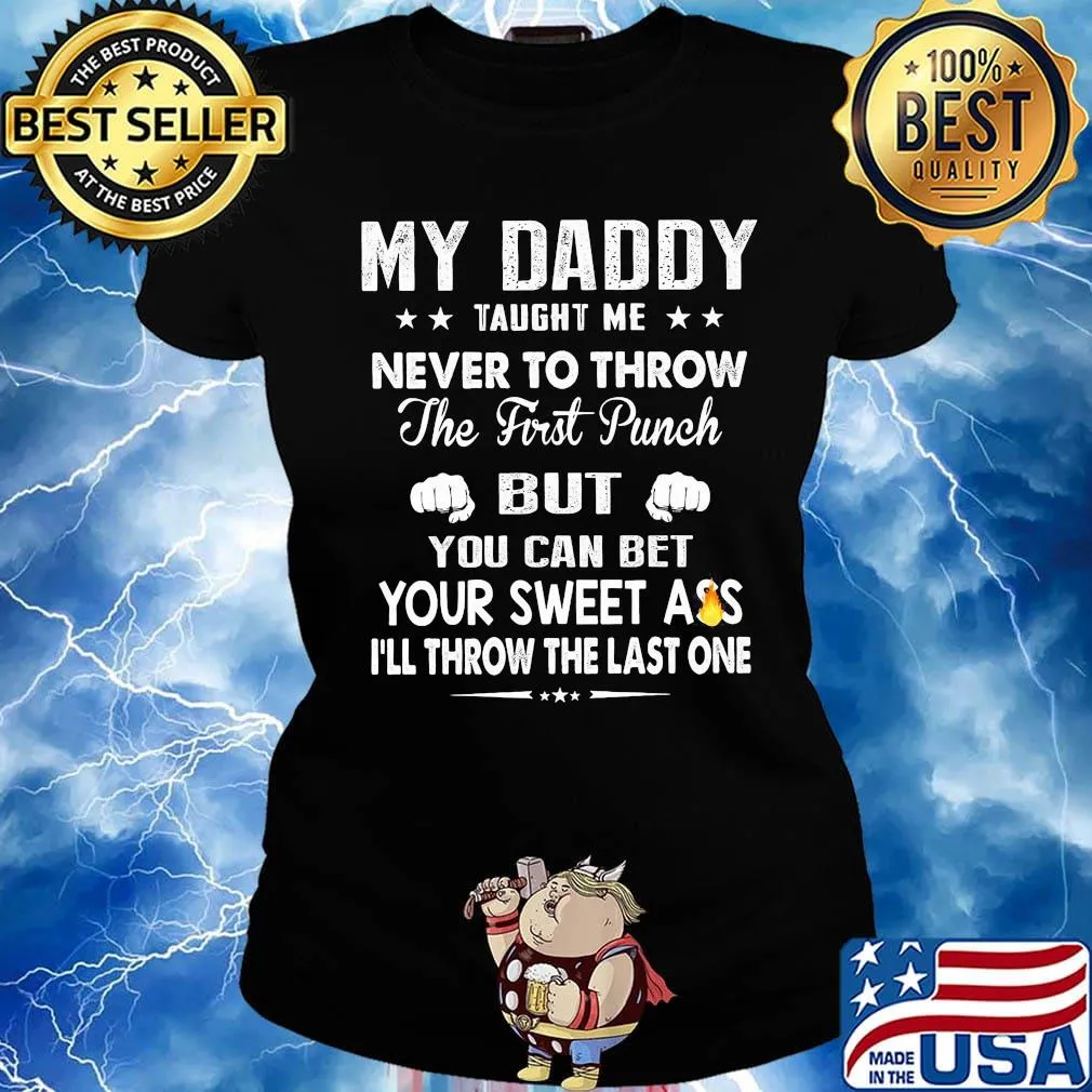 My Daddy Taught Me Never To Throw The First Punch But You Can Bet Your Sweet Ass I’ll Throw The Last One s Ladies tee