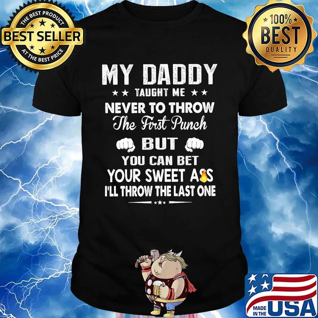 My Daddy Taught Me Never To Throw The First Punch But You Can Bet Your Sweet Ass I’ll Throw The Last One shirt