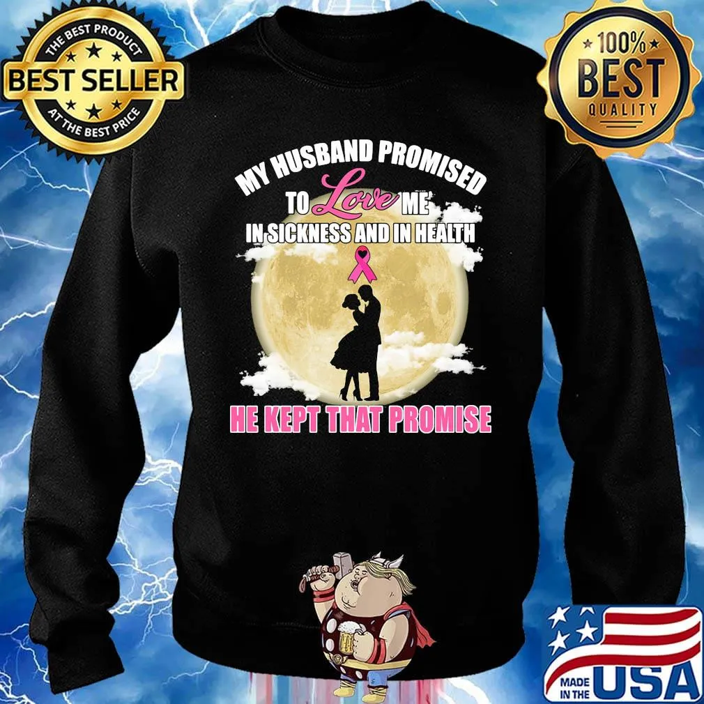 my husband promised to love me in sickness and in health he kept that promise s Sweater