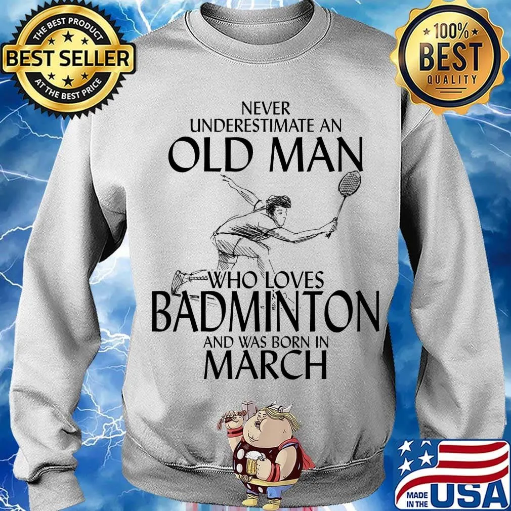 Never underestimate an old man who loves badminton and was born in march s Sweater