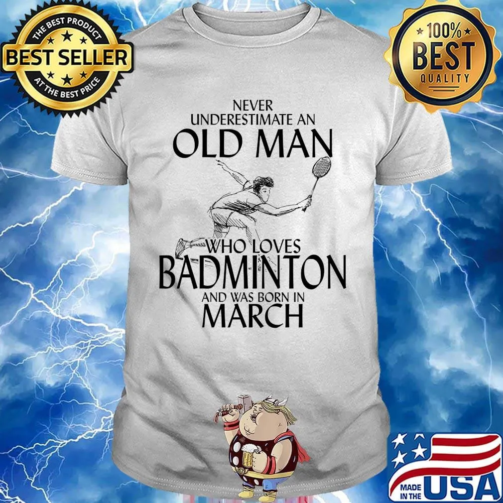 Never underestimate an old man who loves badminton and was born in march shirt