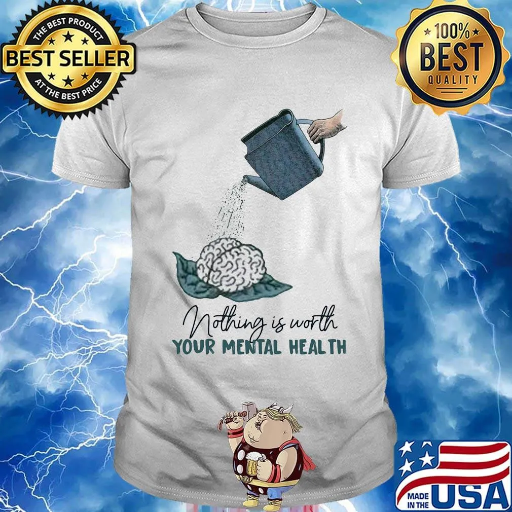 Nothing is worth your mental health watering the brain shirt