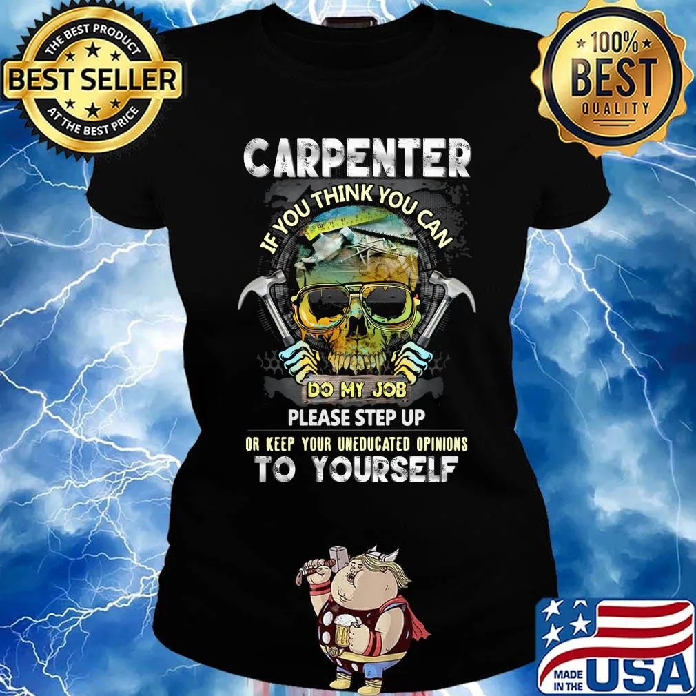 Official Carpenter If You Think You Can Please Step Up Or Keep Your Uneducated Opinions To Yourself Skull Hammer Shirt Ladies tee