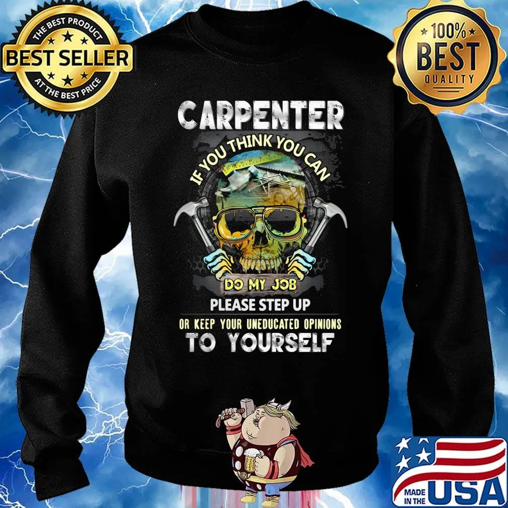 Official Carpenter If You Think You Can Please Step Up Or Keep Your Uneducated Opinions To Yourself Skull Hammer Shirt Sweater