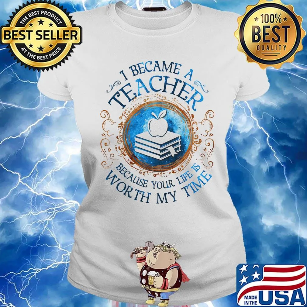 Official I Became A Teacher Because Your Life Is Worth My Time s Ladies tee