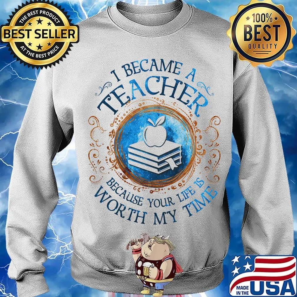 Official I Became A Teacher Because Your Life Is Worth My Time s Sweater