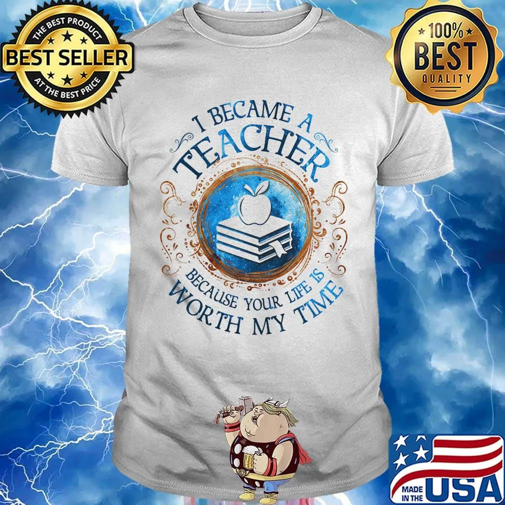 Official I Became A Teacher Because Your Life Is Worth My Time shirt