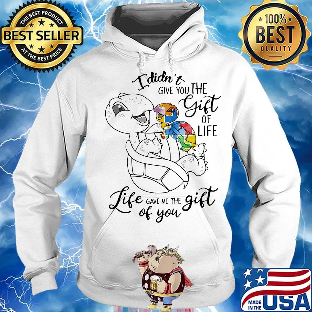 Official I Didn't Give You The Gift Or Life Life Gave Me The Gift Of You Turtle Shirt Hoodie