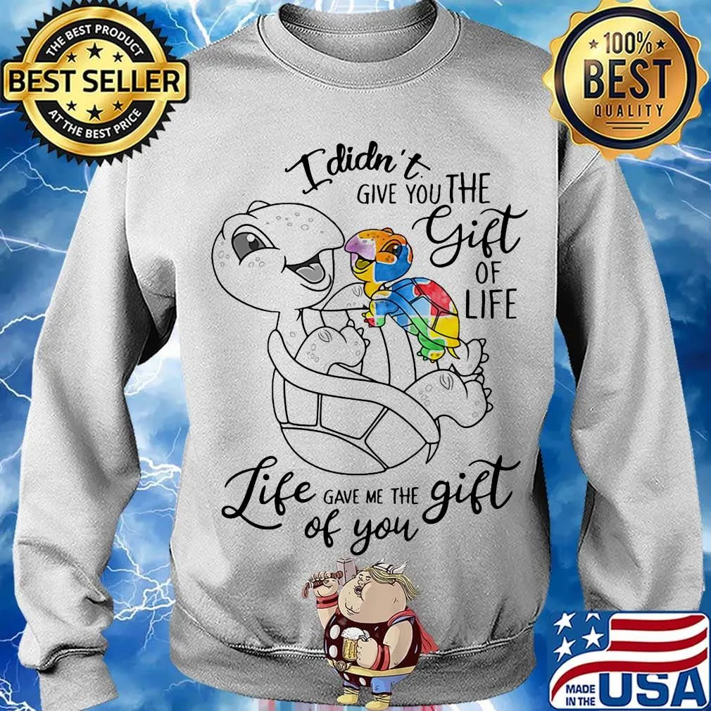 Official I Didn't Give You The Gift Or Life Life Gave Me The Gift Of You Turtle Shirt Sweater