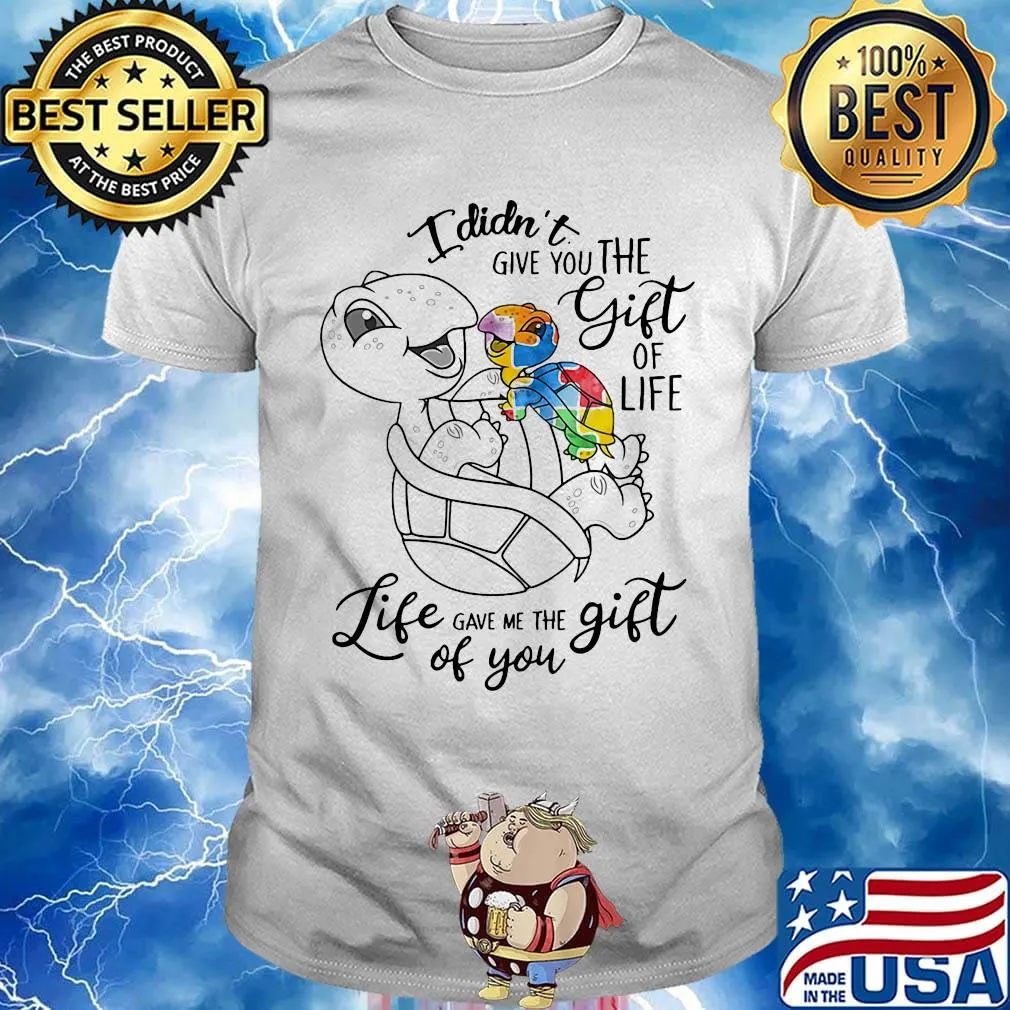 Official I Didn't Give You The Gift Or Life Life Gave Me The Gift Of You Turtle Shirt