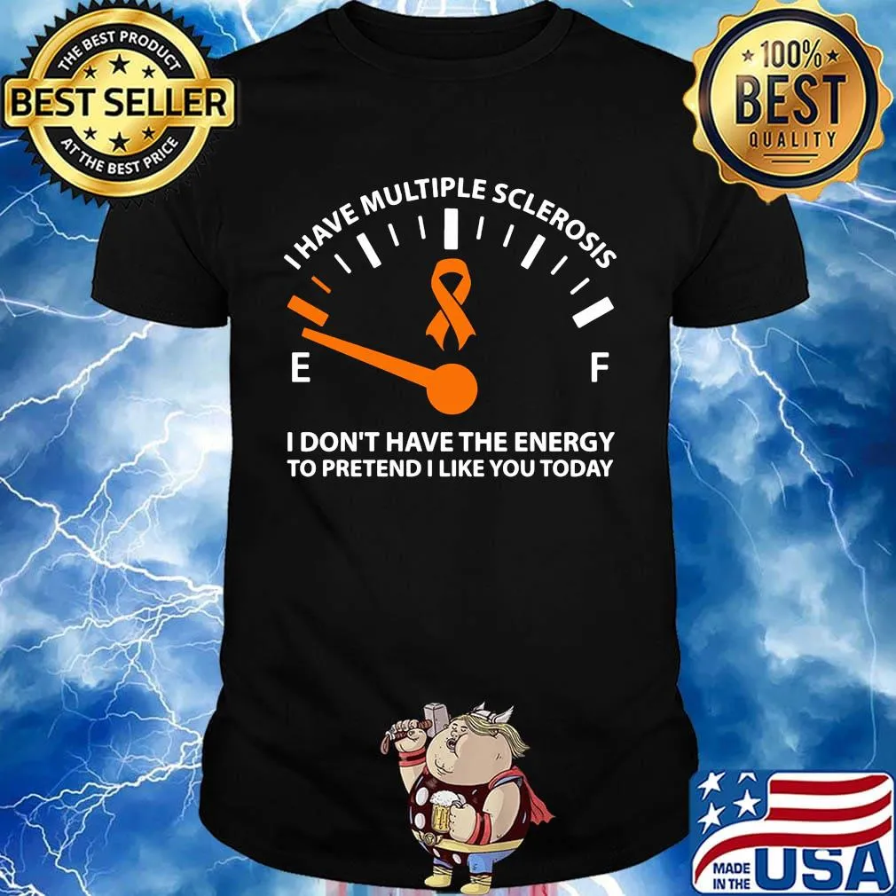 Official I Have Multiple Sclerosis I Don't Have The Energy To Pretend I Like You Today Shirt
