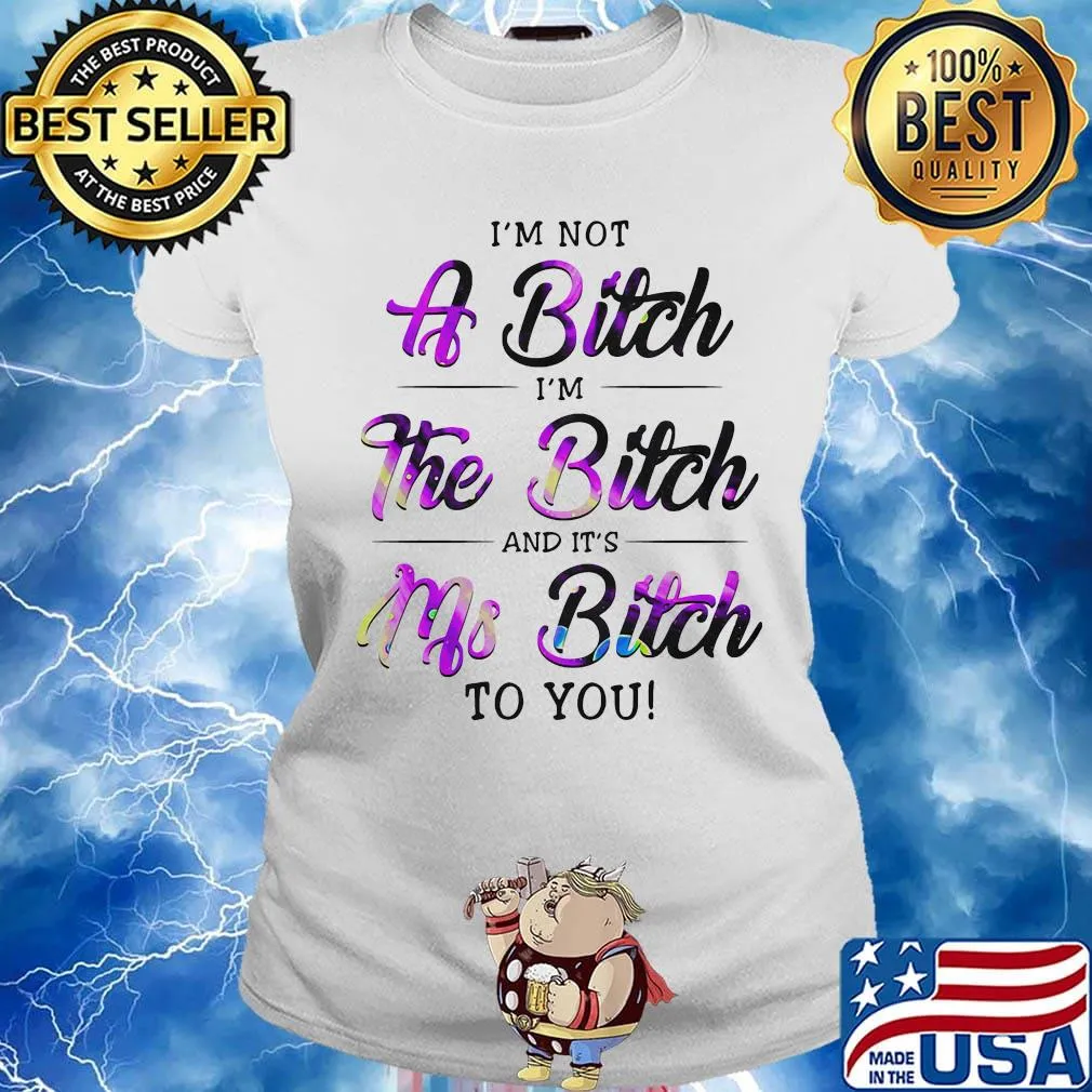 Official I'm Not A Bitch I'm The Bitch And It's Ms Bitch To You Shirt Ladies tee