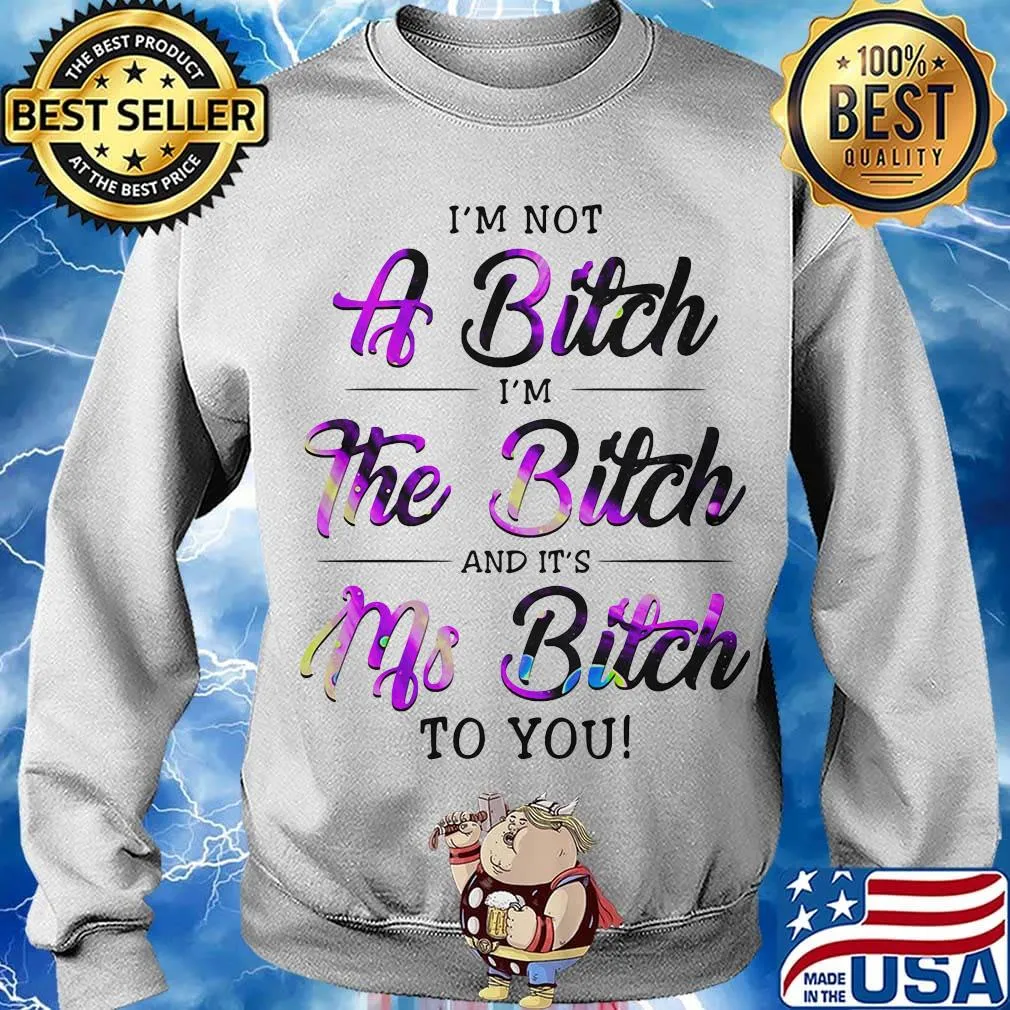 Official I'm Not A Bitch I'm The Bitch And It's Ms Bitch To You Shirt Sweater