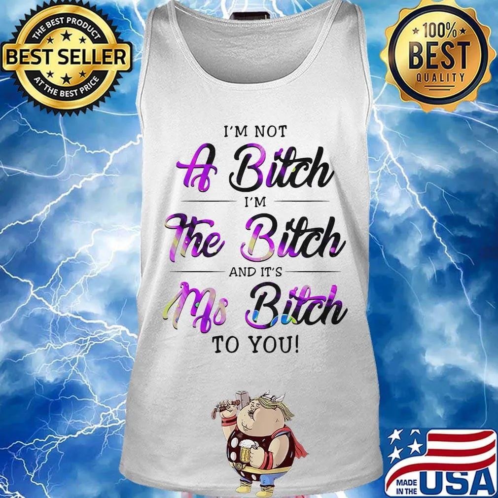Official I'm Not A Bitch I'm The Bitch And It's Ms Bitch To You Shirt Tank top