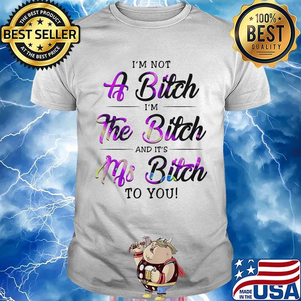 Official I'm Not A Bitch I'm The Bitch And It's Ms Bitch To You Shirt