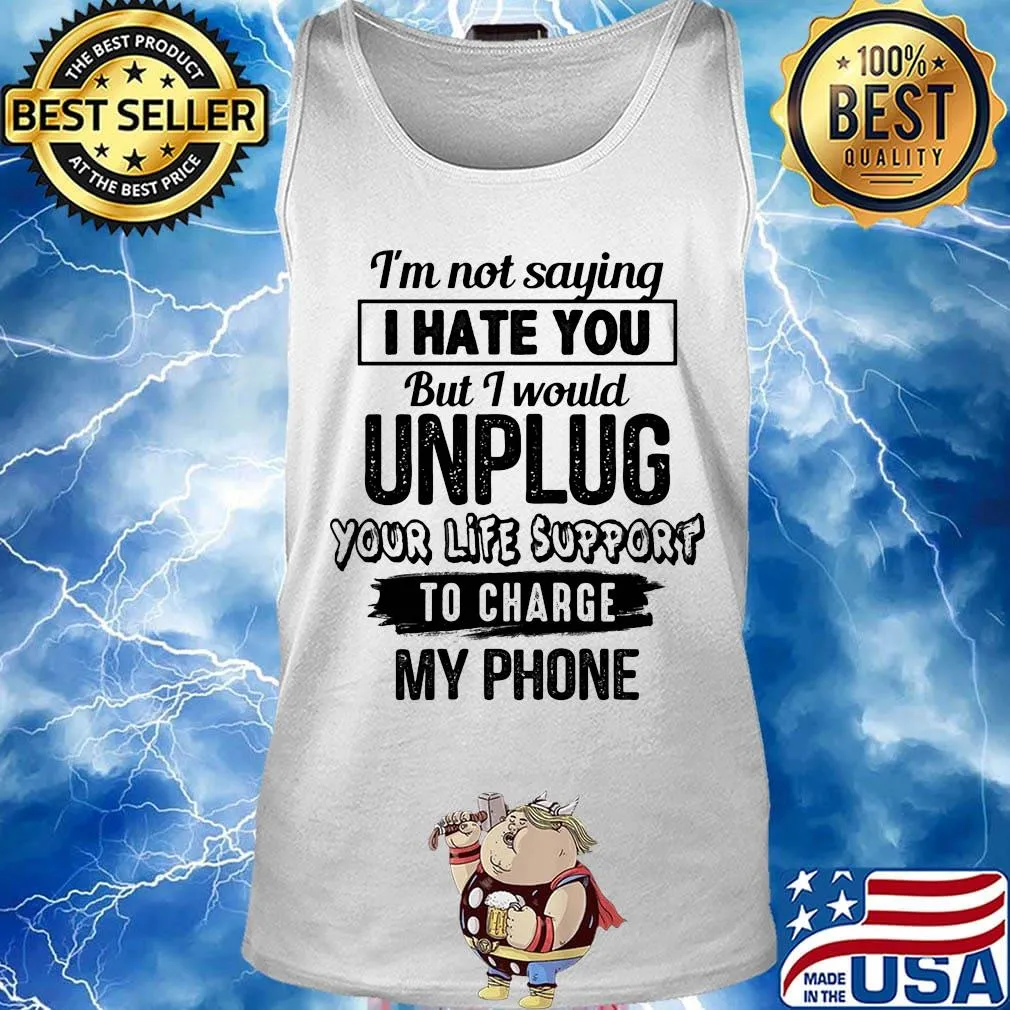 Official I'm Not Saying I Hate You But I Would Unplug Your Life Support To Charge My Phone Shirt Tank top