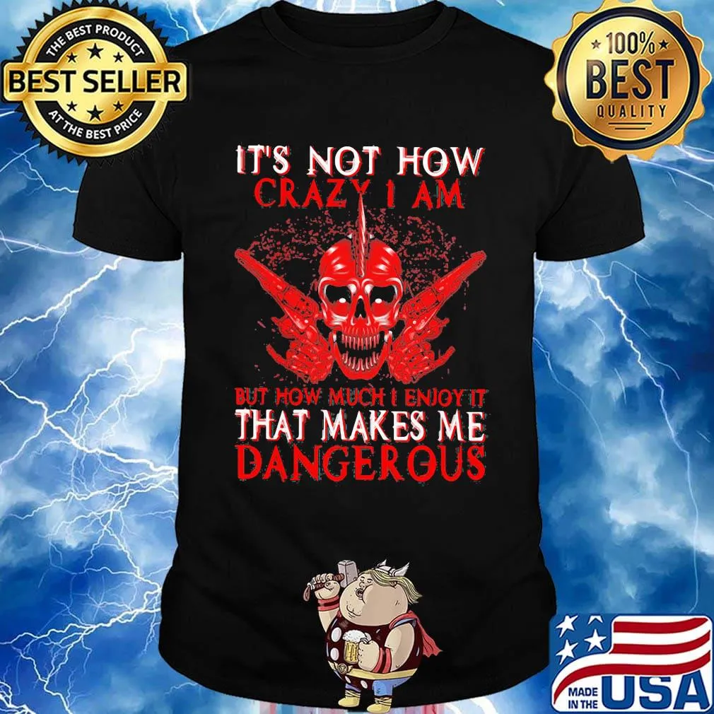 Official It's Not How Crazy I Am But How Much I Enjoy It That Makes Me Dangerous Shirt