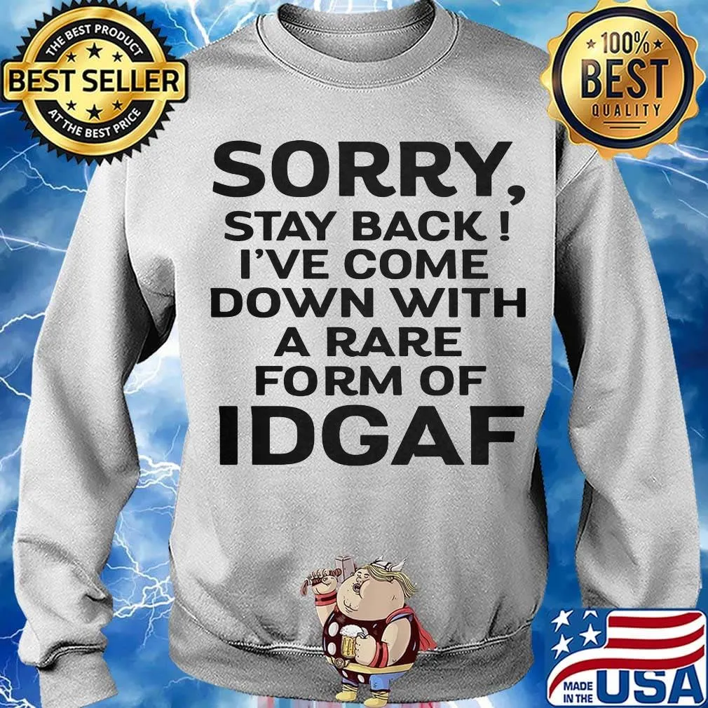 Official Sorry Stay Back I've Come Down With A Rare Form Of Idgaf Shirt Sweater