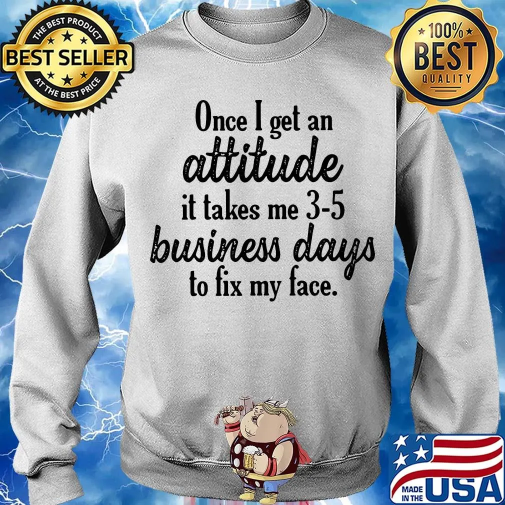 Once I get an attitude it takes me 3 5 business days to fix my face s Sweater