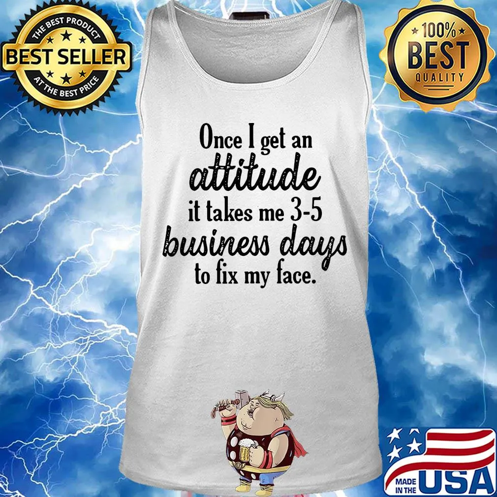 Once I get an attitude it takes me 3 5 business days to fix my face s Tank top